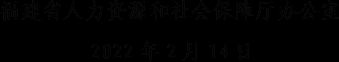 文本框: 福建省人力资源和社会保障厅办公室2022年2月14日